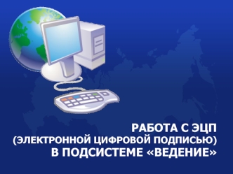 РАБОТА С ЭЦП(ЭЛЕКТРОННОЙ ЦИФРОВОЙ ПОДПИСЬЮ)В ПОДСИСТЕМЕ ВЕДЕНИЕ