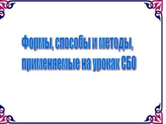 Формы, способы и методы, 
применяемые на уроках СБО