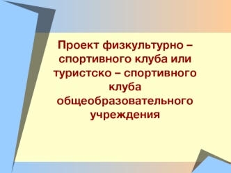 Проект физкультурно – спортивного клуба или туристско – спортивного клуба общеобразовательного учреждения