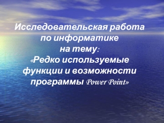 Исследовательская работа по информатикена тему:Редко используемые функции и возможности программы Power Point