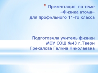 Презентация  по темеФизика атомадля профильного 11-го классаПодготовила учитель физики МОУ СОШ №43 г.ТвериГрекалова Галина Николаевна