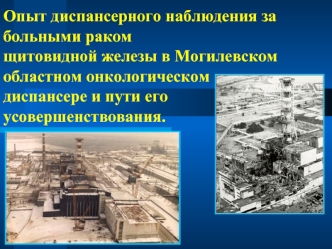 Опыт диспансерного наблюдения за больными ракомщитовидной железы в Могилевском областном онкологическом диспансере и пути его усовершенствования.