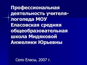 Профессиональная деятельность учителя-логопеда МОУ Еласовская средняя общеобразовательная школа Мидяковой Анжелики Юрьевны