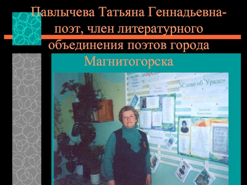 Павлычева Татьяна Геннадьевна- поэт, член литературного объединения поэтов города Магнитогорска