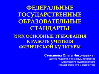 ФЕДЕРАЛЬНЫЕ ГОСУДАРСТВЕННЫЕ ОБРАЗОВАТЕЛЬНЫЕ СТАНДАРТЫ 

И ИХ ОСНОВНЫЕ ТРЕБОВАНИЯ 
К РАБОТЕ УЧИТЕЛЯ 
ФИЗИЧЕСКОЙ КУЛЬТУРЫ