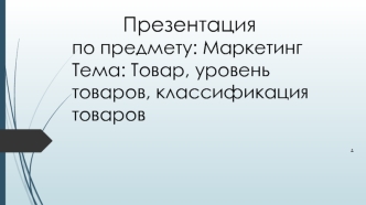 Товар, уровень товаров, классификация товаров