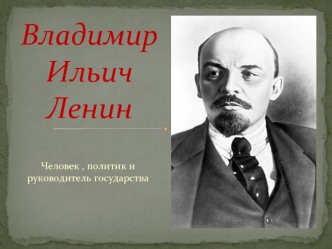 Владимир Ильич Ленин. Человек, политик и руководитель государства