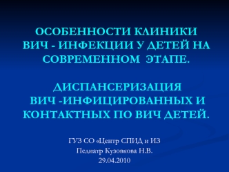 ОСОБЕННОСТИ КЛИНИКИ ВИЧ - ИНФЕКЦИИ У ДЕТЕЙ НА СОВРЕМЕННОМ  ЭТАПЕ. ДИСПАНСЕРИЗАЦИЯ  ВИЧ -ИНФИЦИРОВАННЫХ И КОНТАКТНЫХ ПО ВИЧ ДЕТЕЙ.