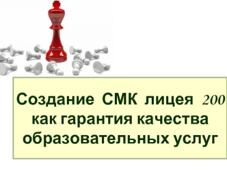 Создание  СМК  лицея  200как гарантия качества образовательных услуг