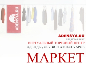 ADENSYA.RU
ПРЕДСТАВЛЯЕТ
ВИРТУАЛЬНЫЙ ТОРГОВЫЙ ЦЕНТР ОДЕЖДЫ, ОБУВИ И АКСЕССУАРОВ
МАРКЕТ