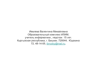 Иевлева Валентина Михайловна Образовательный комплекс ИЛИМ, учитель информатики., педстаж 15 лет. Кыргызская республика, г. Бишкек. 720044, Юдахина 72,