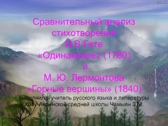 Сравнительный анализ стихотворений И.В.Гете Одинаковое (1780) и М. Ю. Лермонтова Горные вершины (1840)выполнила  учитель русского языка и литературы Хову-Аксынской средней школы Чамыян З.М.