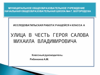 ИССЛЕДОВАТИЛЬСКАЯ РАБОТА УЧАЩЕЙСЯ 4 КЛАССА  А                   

УЛИЦА В ЧЕСТЬ ГЕРОЯ САЛОВА МИХАИЛА ВЛАДИМИРОВИЧА

                    Классный руководитель:
                                         Рябинкина А.М.