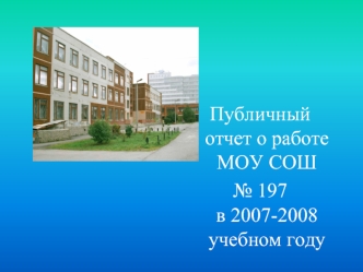 Публичный отчет о работе МОУ СОШ 
№ 197 в 2007-2008 учебном году