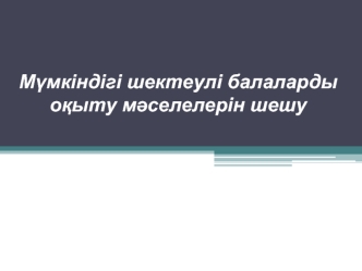 Мүмкіндігі шектеулі балаларды оқыту мәселелерін шешу