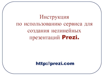 Инструкция 
по использованию сервиса для создания нелинейных презентаций Prezi.