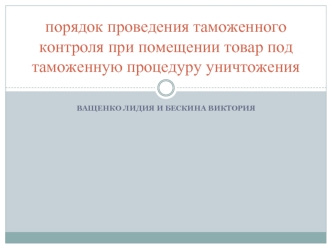 Аттестационная работа. Порядок проведения таможенного контроля при помещении товар под таможенную процедуру уничтожения