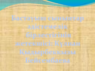 Бастауыш сыныптар ?дістемелік
 бірлестігіні? жетекшісі: К?лпан ?ыдырбек?ызы 
Бейсембаева