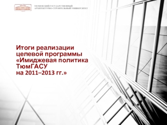 Итоги реализации  целевой программы Имиджевая политика ТюмГАСУ  на 2011–2013 гг.