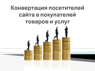 Конвертация посетителей сайта в покупателей товаров и услуг