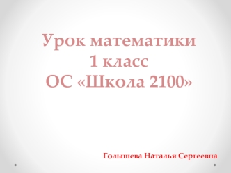 Урок математики
1 класс
ОС Школа 2100