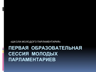 ПЕРВАЯ ОБРАЗОВАТЕЛЬНАЯ СЕССИЯ молодых парламентариев