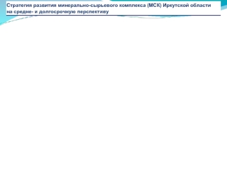 Стратегия развития минерально-сырьевого комплекса (МСК) Иркутской области на средне- и долгосрочную перспективу.