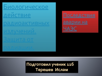 Биологическое действие радиоактивных излучений.Защита от радиации.