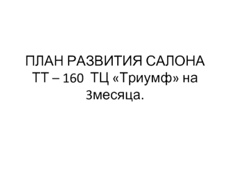 План развития салона ТТ – 160 ТЦ Триумф на 3месяца