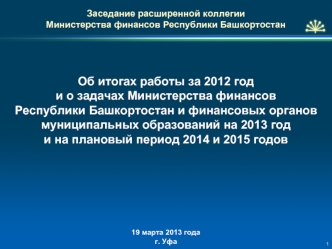 Об итогах работы за 2012 год и о задачах Министерства финансов Республики Башкортостан и финансовых органов муниципальных образований на 2013 год и на плановый период 2014 и 2015 годов