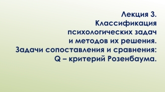 Классификация психологических задач и методов их решения. Задачи сопоставления и сравнения: Q – критерий Розенбаума