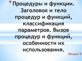 Процедуры и функции. Заголовок и тело процедур и функций, классификация параметров. Вызов процедур и функций, особенности их использования.