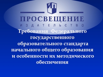 Требования  Федерального государственного образовательного стандарта начального общего образования
 и особенности их методического обеспечения