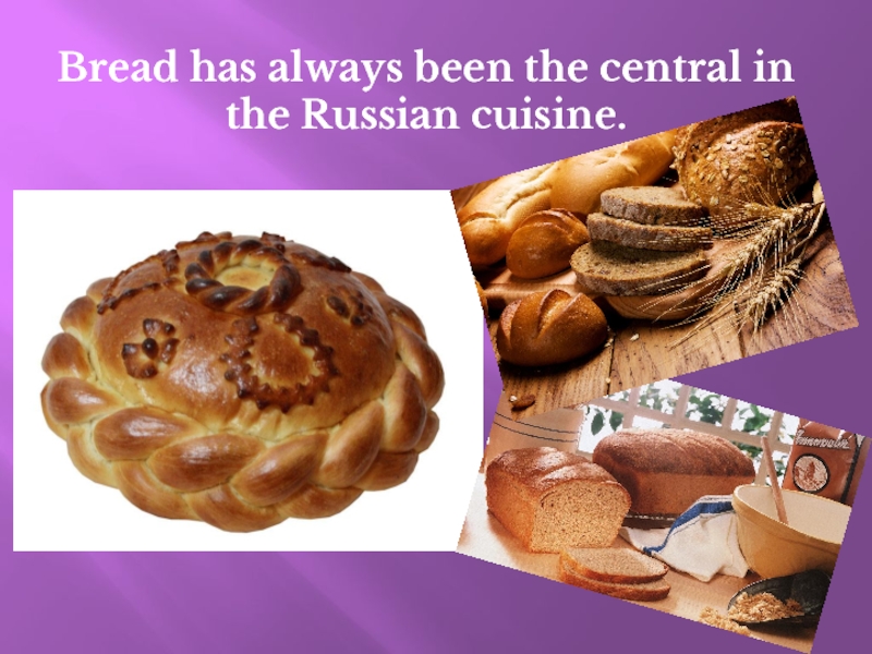 Bread has always been the central in the Russian cuisine.
