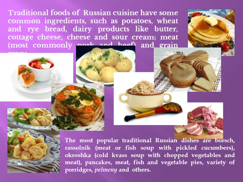 Traditional foods of Russian cuisine have some common ingredients, such as potatoes,