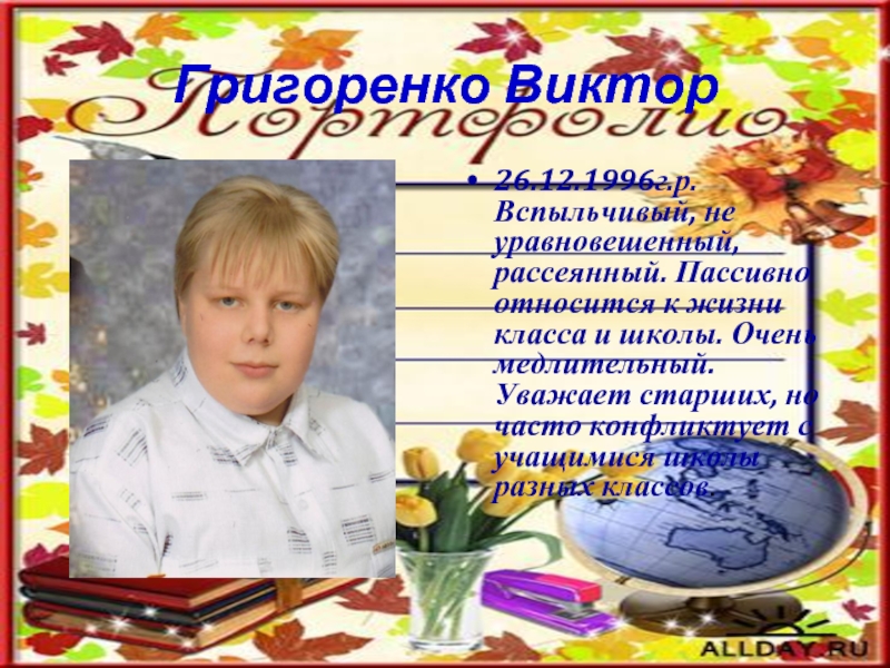 Григоренко Виктор 26.12.1996г.р. Вспыльчивый, не уравновешенный, рассеянный. Пассивно относится к жизни класса