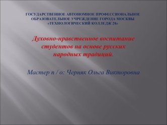 Духовно-нравственное воспитание студентов на основе русских народных традиций.

Мастер п / о: Черняк Ольга Викторовна