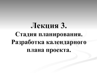 Лекция 3. Разработка календарного плана проекта