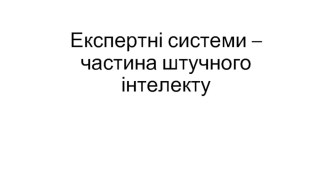 Експертні системи – частина штучного інтелекту