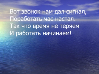 Вот звонок нам дал сигнал,Поработать час настал.Так что время не теряемИ работать начинаем!