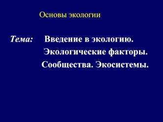 Тема:     Введение в экологию.  
               Экологические факторы. 
              Сообщества. Экосистемы.