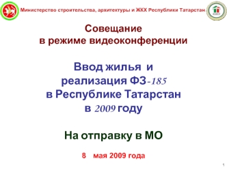 Совещание  
в режиме видеоконференции 



Ввод жилья  и 
реализация ФЗ-185
в Республике Татарстан
в 2009 году

На отправку в МО

8	мая 2009 года