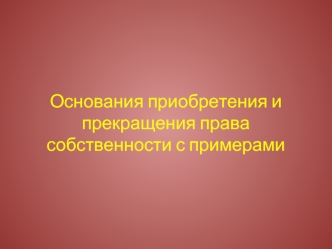 Основания приобретения и прекращения права собственности с примерами