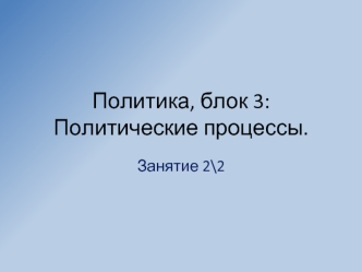 Политика, блок 3:Политические процессы.