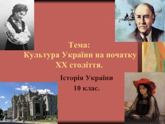 Тема:  Культура України на початку ХХ століття.