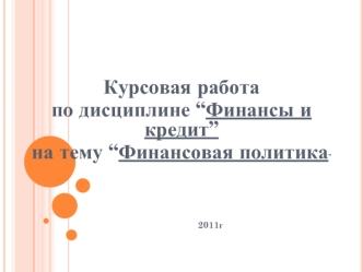 Курсовая работа
по дисциплине “Финансы и кредит”
на тему “Финансовая политика”



                                                                                                                               


                                           