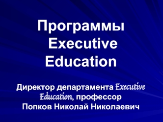 Программы Еxecutive Education Директор департамента Executive Education, профессор Попков Николай Николаевич