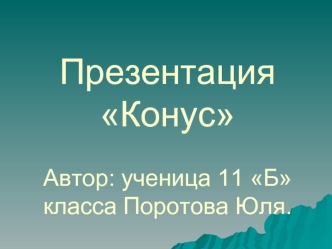 Презентация Конус Автор: ученица 11 Б класса Поротова Юля.