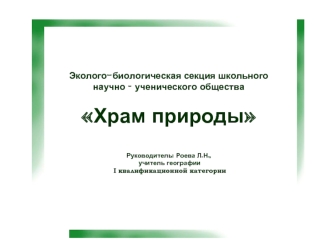 Эколого-биологическая секция школьного научно – ученического обществаХрам природыРуководитель: Роева Л.Н., учитель географии I квалификационной категории