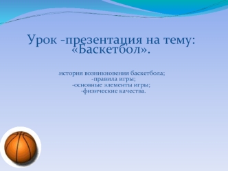 Урок -презентация на тему: Баскетбол. - история возникновения баскетбола; -правила игры; -основные элементы игры; -физические качества.